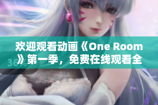 欢迎观看动画《One Room》第一季，免费在线观看全集，立即开始畅享！