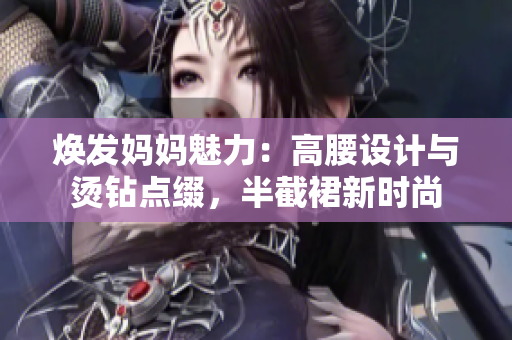 焕发妈妈魅力：高腰设计与烫钻点缀，半截裙新时尚