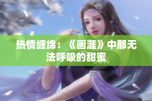 热情缠绵：《画涯》中那无法呼吸的甜蜜