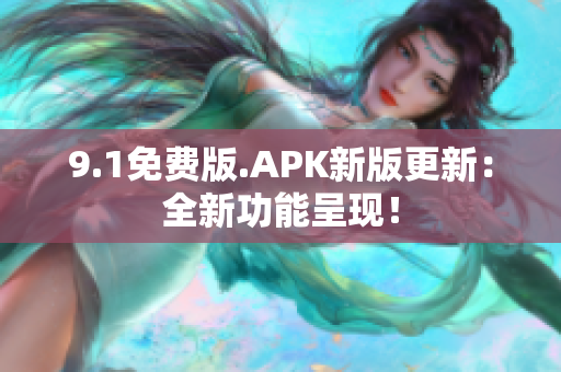 9.1免费版.APK新版更新：全新功能呈现！