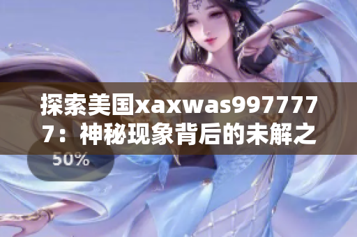 探索美国xaxwas9977777：神秘现象背后的未解之谜