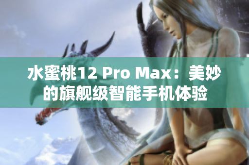 水蜜桃12 Pro Max：美妙的旗舰级智能手机体验