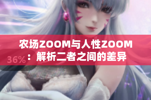 农场ZOOM与人性ZOOM：解析二者之间的差异