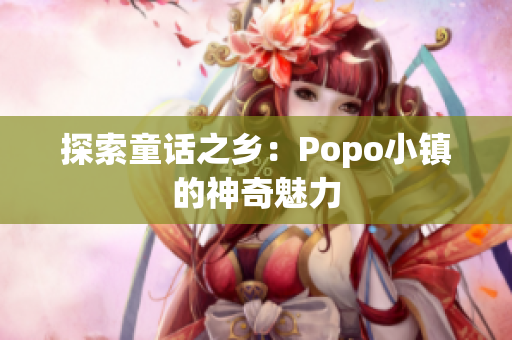 探索童话之乡：Popo小镇的神奇魅力