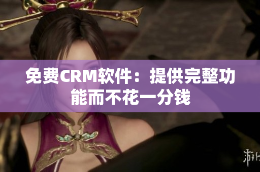 免费CRM软件：提供完整功能而不花一分钱