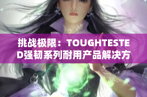 挑战极限：TOUGHTESTED强韧系列耐用产品解决方案