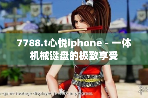 7788.t心悦iphone - 一体机械键盘的极致享受