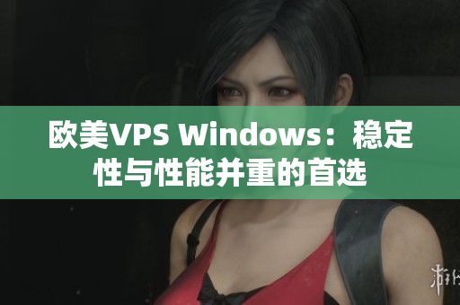 欧美VPS Windows：稳定性与性能并重的首选