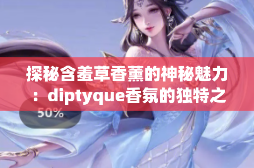 探秘含羞草香薰的神秘魅力：diptyque香氛的独特之处