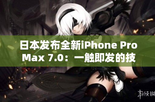 日本发布全新iPhone Pro Max 7.0：一触即发的技术革新