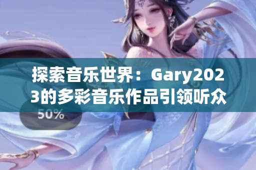 探索音乐世界：Gary2023的多彩音乐作品引领听众感受彩虹般的音乐旅程