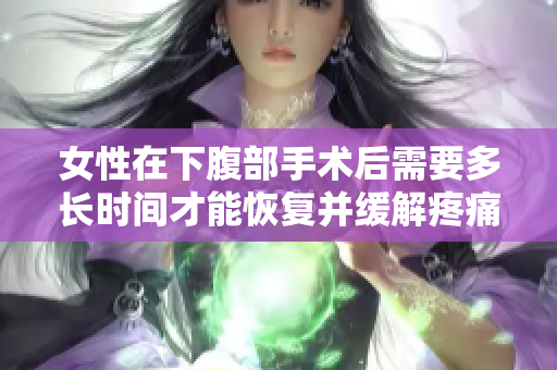 女性在下腹部手术后需要多长时间才能恢复并缓解疼痛？