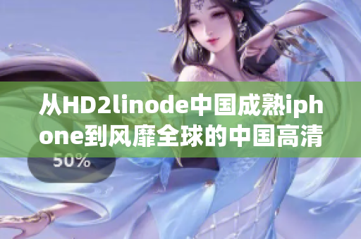 从HD2linode中国成熟iphone到风靡全球的中国高清2像素iphone