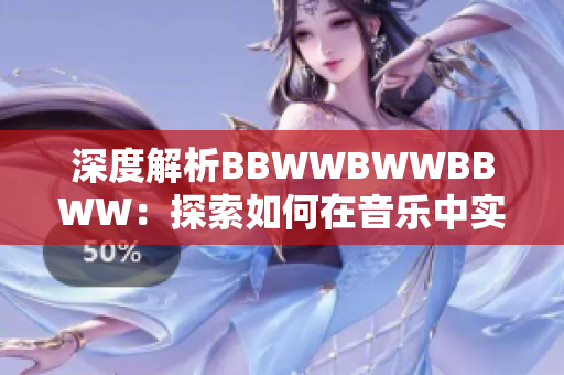 深度解析BBWWBWWBBWW：探索如何在音乐中实现情感的跃动