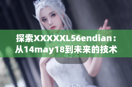 探索XXXXXL56endian：从14may18到未来的技术巨人