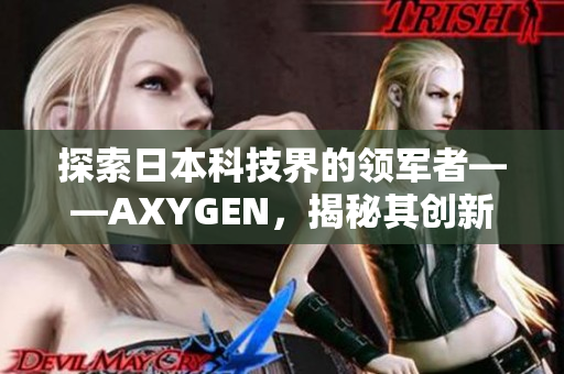 探索日本科技界的领军者——AXYGEN，揭秘其创新之道与未来发展