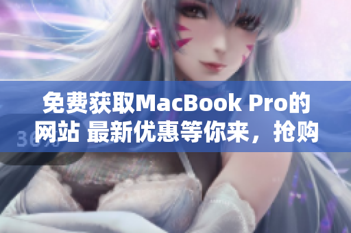 免费获取MacBook Pro的网站 最新优惠等你来，抢购机会不容错过