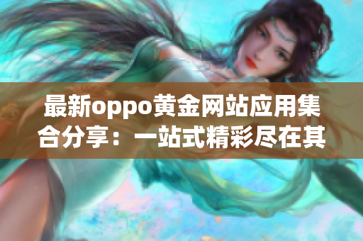 最新oppo黄金网站应用集合分享：一站式精彩尽在其中