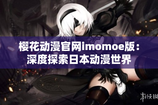 樱花动漫官网imomoe版：深度探索日本动漫世界