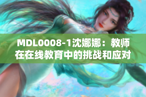 MDL0008-1沈娜娜：教师在在线教育中的挑战和应对