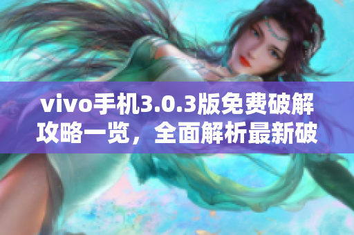 vivo手机3.0.3版免费破解攻略一览，全面解析最新破解技巧