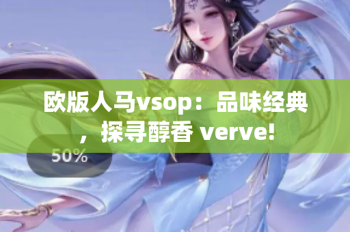 欧版人马vsop：品味经典，探寻醇香 verve!