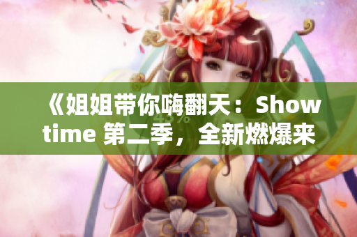 《姐姐带你嗨翻天：Showtime 第二季，全新燃爆来袭！》