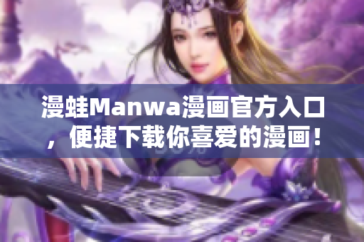 漫蛙Manwa漫画官方入口，便捷下载你喜爱的漫画！