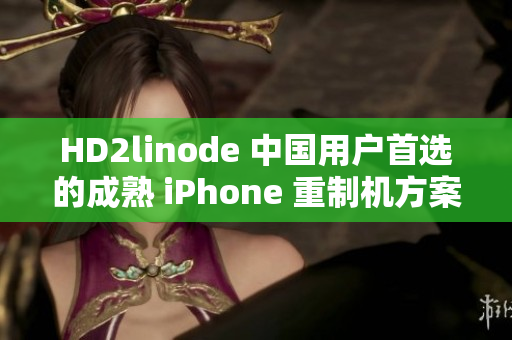 HD2linode 中国用户首选的成熟 iPhone 重制机方案