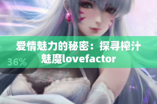 爱情魅力的秘密：探寻榨汁魅魔lovefactor