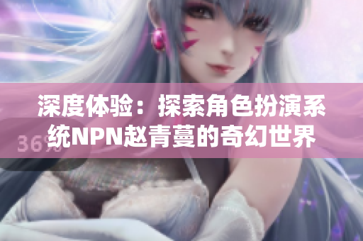 深度体验：探索角色扮演系统NPN赵青蔓的奇幻世界