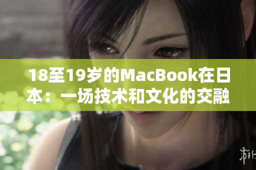 18至19岁的MacBook在日本：一场技术和文化的交融之旅