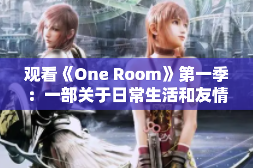 观看《One Room》第一季：一部关于日常生活和友情的温馨动漫线上之旅