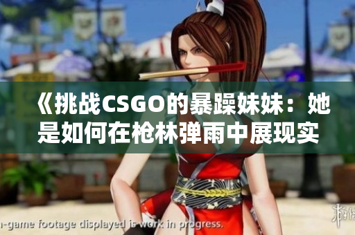 《挑战CSGO的暴躁妹妹：她是如何在枪林弹雨中展现实力的？》