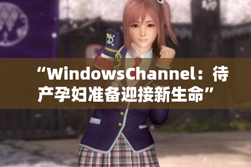 “WindowsChannel：待产孕妇准备迎接新生命”