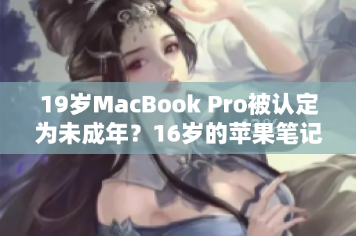 19岁MacBook Pro被认定为未成年？16岁的苹果笔记本如何看待？