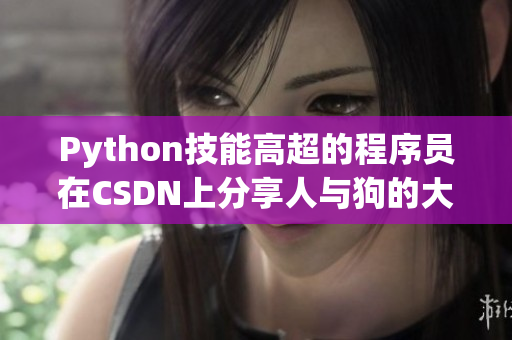 Python技能高超的程序员在CSDN上分享人与狗的大数据分析经验