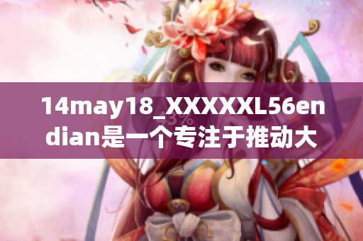 14may18_XXXXXL56endian是一个专注于推动大端技术发展的平台