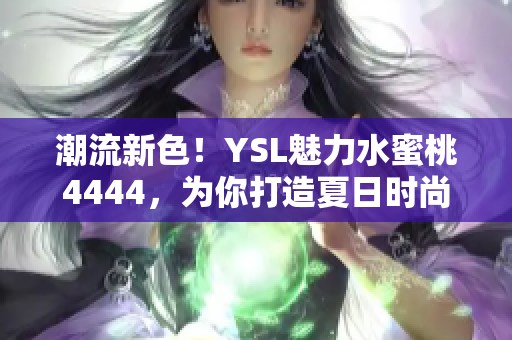 潮流新色！YSL魅力水蜜桃4444，为你打造夏日时尚妆容