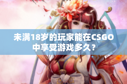 未满18岁的玩家能在CSGO中享受游戏多久？