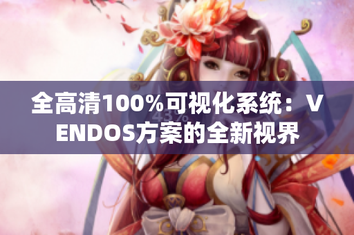 全高清100%可视化系统：VENDOS方案的全新视界