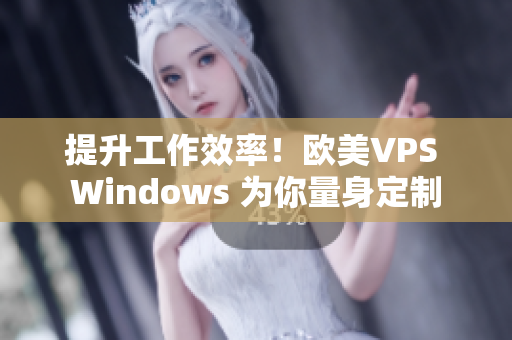 提升工作效率！欧美VPS Windows 为你量身定制