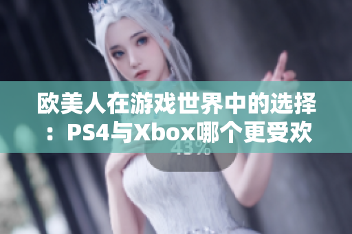 欧美人在游戏世界中的选择：PS4与Xbox哪个更受欢迎？