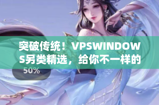 突破传统！VPSWINDOWS另类精选，给你不一样的虚拟服务器体验！