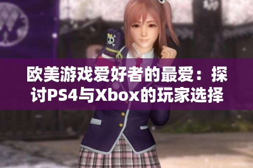 欧美游戏爱好者的最爱：探讨PS4与Xbox的玩家选择