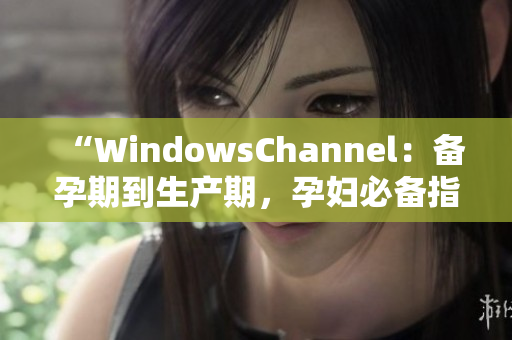 “WindowsChannel：备孕期到生产期，孕妇必备指南”