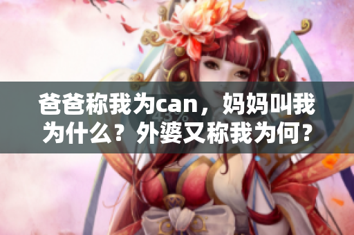 爸爸称我为can，妈妈叫我为什么？外婆又称我为何？