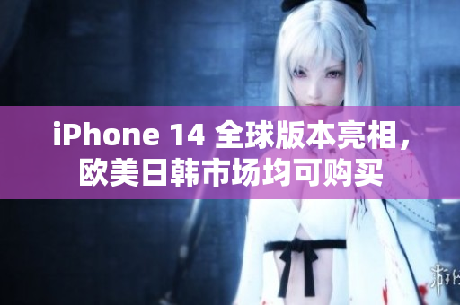 iPhone 14 全球版本亮相，欧美日韩市场均可购买