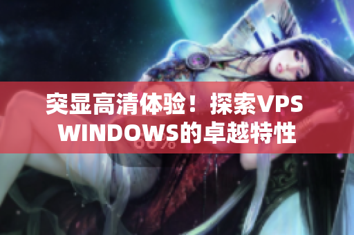 突显高清体验！探索VPS WINDOWS的卓越特性