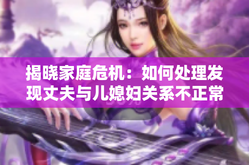 揭晓家庭危机：如何处理发现丈夫与儿媳妇关系不正常的情况